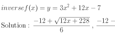 The inverse of f(x)=y=3x^2+12x-7 is (-12+sqrt(12x+228))/6 ,(-12-sqrt(12x+228))/6
